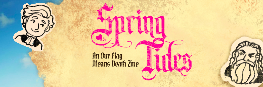 A paper texture layered over a blue sky. There are two stylised drawings of the characters Stede Bonnet and Edward 'Blackbeard' Teach as they appear in the HBO series 'Our Flag Means Death'. The text reads 'Spring Tides. An Our Flag Means Death Zine'